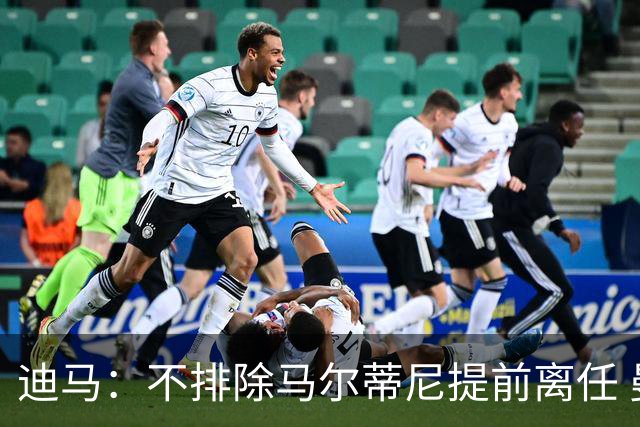 迪马：不排除马尔蒂尼提前离任 曼奇尼或担任主帅 基耶利尼当总监