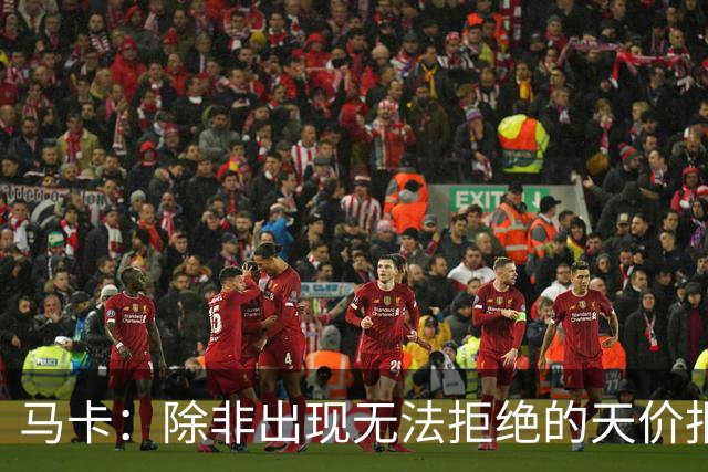 马卡：除非出现无法拒绝的天价报价，否则瑟洛特将留在马竞